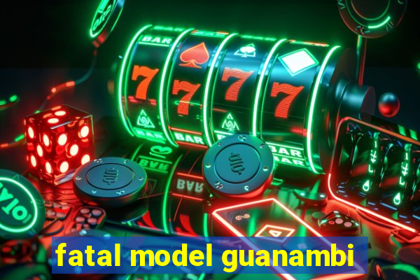 fatal model guanambi